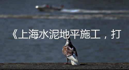 上海水泥地面打磨、上海水泥厂原址、上海水泥搬运上楼、上海水泥地面硬化