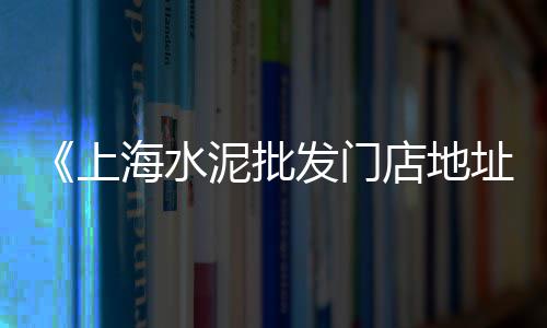 上海西渡黄沙码头在哪里、上海黄沙水泥建材直销公司、上海奉贤胡桥黄沙村、上海水泥黄沙哪里便宜