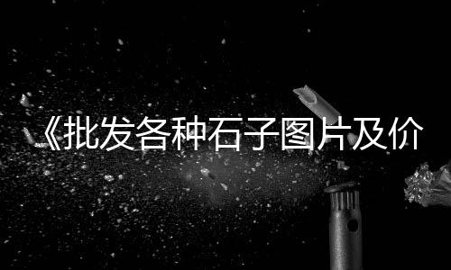 刘府石子价格、陕西大荔石子价格、石子沙子高密价格、北京销售石子价格