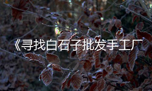 贾峪石子价格走势、宁德码头石子价格查询、英德海螺石子价格查询、北城石子价格查询表