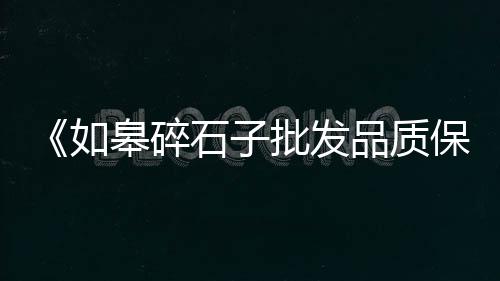 西安卖黑石子的市场地址、石子岭旧货市场奶茶桌椅、土门石子批发市场在哪、墨河卖砖头石子市场电话