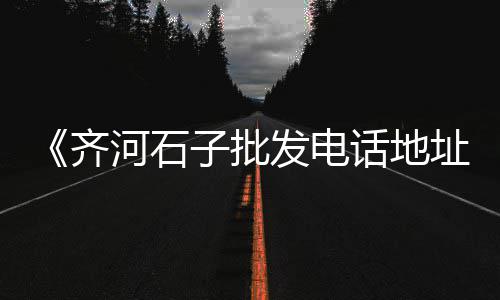 新郑白石子批发市场在哪、石子批发哪里有市场啊、太谷沙子石子市场在哪里、石子岭农贸市场招租