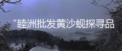 宝山黄沙水泥价格多少、湖北黄冈小黄沙价格、重庆黄沙价格表、亳州市黄沙价格
