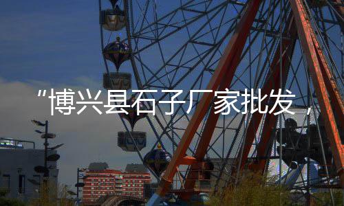 新昌石子零售电话是多少、河东石子零售、河西区石子零售、长兴县石子批发零售
