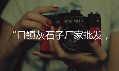 连云港二手石子回收市场、驻马店彩色石子批发市场、石子岭二手渔具市场电话、济南青石子批发市场电话