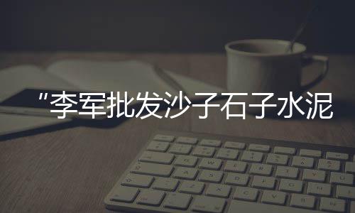 黄沙水产零售生蚝、金坛区水泥黄沙批发零售、番禺黄沙零售多少钱、京山哪里零售黄沙好卖些