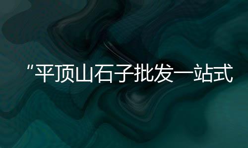 1020目石子价格、彭州石子价格、封开石子价格、漳平石子价格