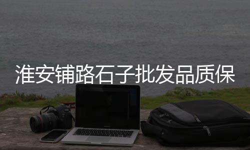 建材批发市场白石子、河南石子批发市场地址、乔司菜市场石子晨赌博、洪江区沙子石子批发市场