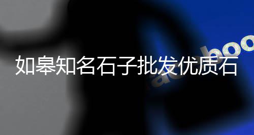 吉林白石子批发市场地址、山庄石子批发市场地址、无为石子瓜子片批发市场、遵义活鸡批发市场石子坝