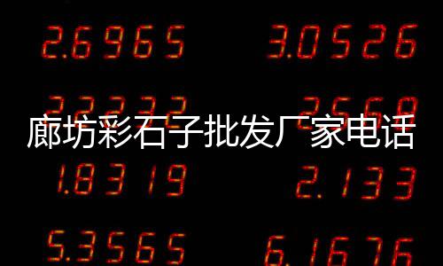 精武镇石子市场拆迁、金乡石子批发市场电话号码、邹平便宜石子批发市场地址、宁波奉化石子批发市场电话