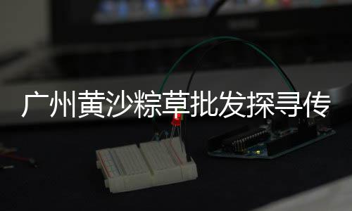 黄沙市场海鲜品牌、广州黄沙市场带货怎么样、黄沙市场象拔蚌批发电话、黄沙市场新鲜三文鱼价格